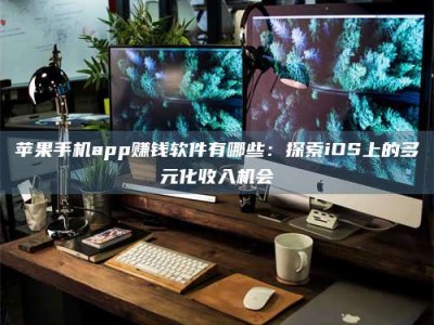 清徐苹果手机app赚钱软件有哪些：探索iOS上的多元化收入机会