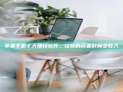 清徐苹果手机十大赚钱软件：让你的闲置时间变收入