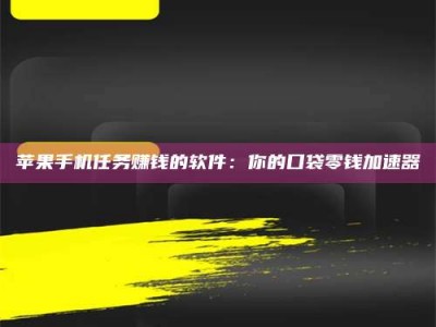 清徐苹果手机任务赚钱的软件：你的口袋零钱加速器