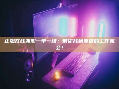 清徐正规在线兼职一单一结：带你找到靠谱的工作机会！