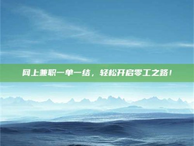 清徐网上兼职一单一结，轻松开启零工之路！