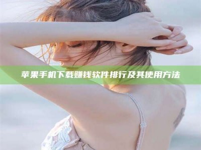 清徐苹果手机下载赚钱软件排行及其使用方法