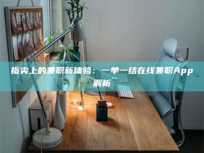 清徐指尖上的兼职新体验：一单一结在线兼职App解析