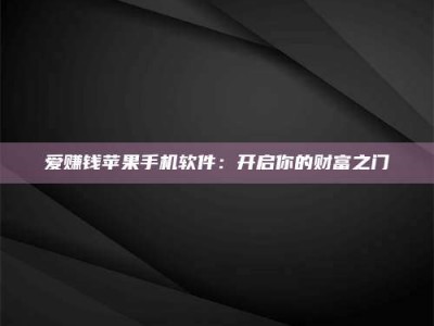 清徐爱赚钱苹果手机软件：开启你的财富之门
