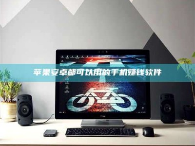 清徐苹果安卓都可以用的手机赚钱软件