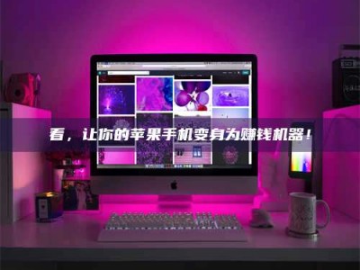 清徐看，让你的苹果手机变身为赚钱机器！